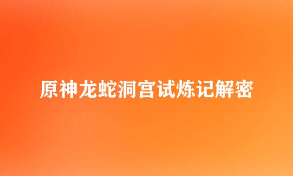原神龙蛇洞宫试炼记解密