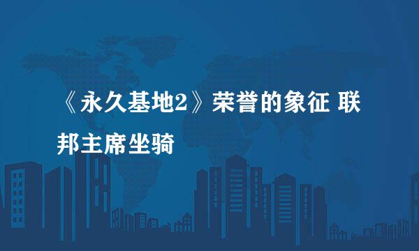 《永久基地2》荣誉的象征 联邦主席坐骑
