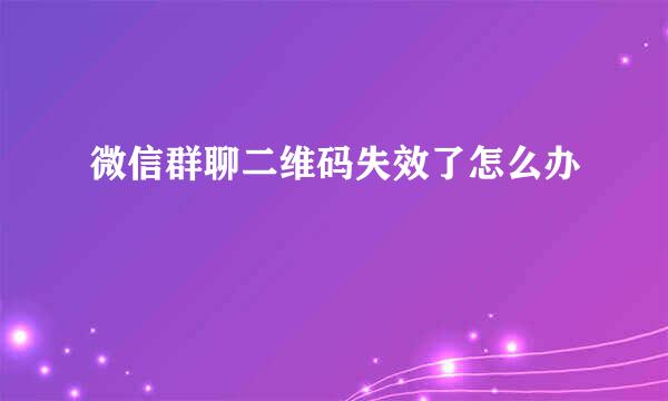 微信群聊二维码失效了怎么办
