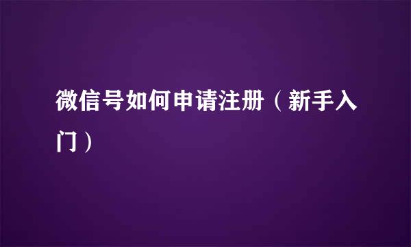 微信号如何申请注册（新手入门）