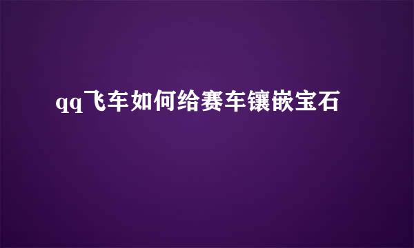 qq飞车如何给赛车镶嵌宝石