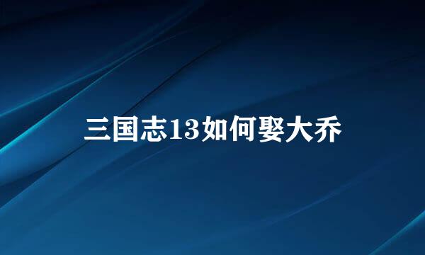 三国志13如何娶大乔