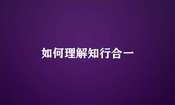 如何理解知行合一