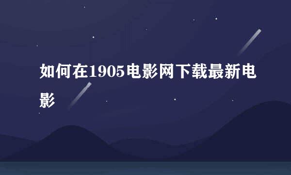如何在1905电影网下载最新电影