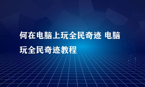 何在电脑上玩全民奇迹 电脑玩全民奇迹教程