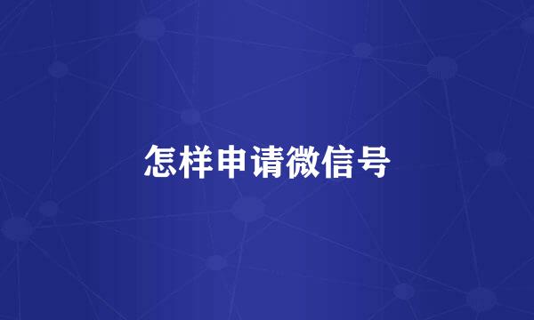 怎样申请微信号