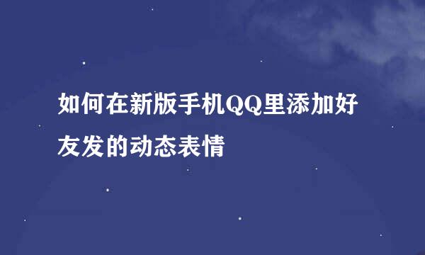 如何在新版手机QQ里添加好友发的动态表情