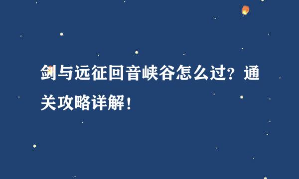 剑与远征回音峡谷怎么过？通关攻略详解！