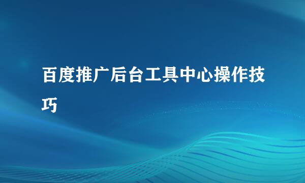 百度推广后台工具中心操作技巧