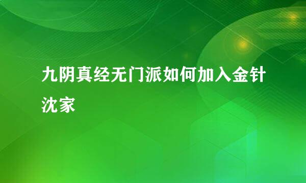 九阴真经无门派如何加入金针沈家