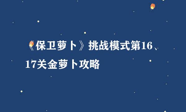 《保卫萝卜》挑战模式第16、17关金萝卜攻略