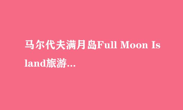 马尔代夫满月岛Full Moon Island旅游出行攻略