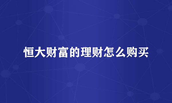 恒大财富的理财怎么购买