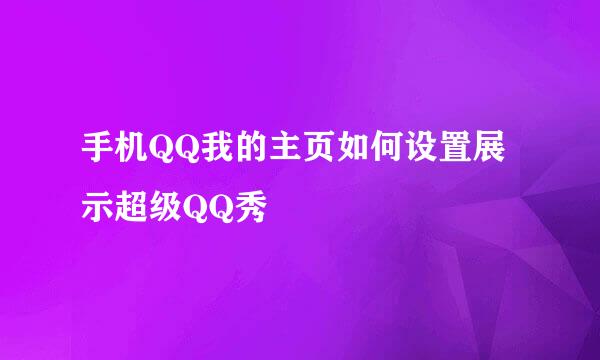 手机QQ我的主页如何设置展示超级QQ秀