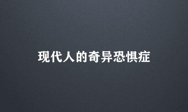 现代人的奇异恐惧症