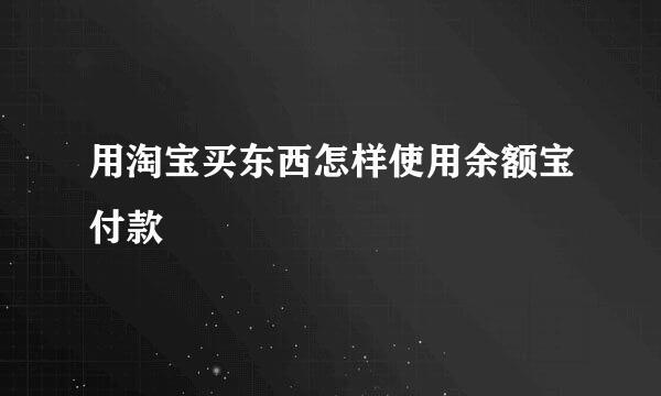 用淘宝买东西怎样使用余额宝付款