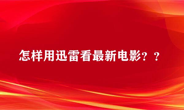怎样用迅雷看最新电影？？