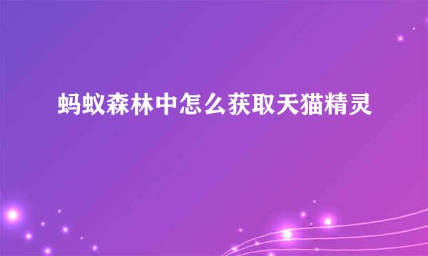 蚂蚁森林中怎么获取天猫精灵