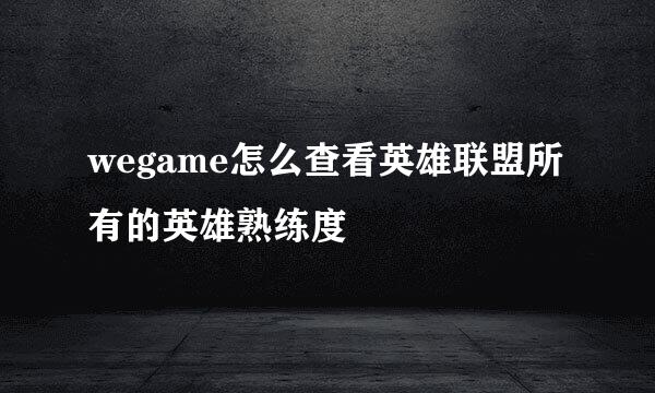 wegame怎么查看英雄联盟所有的英雄熟练度