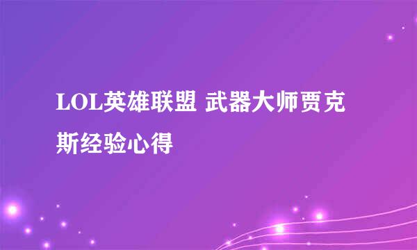LOL英雄联盟 武器大师贾克斯经验心得