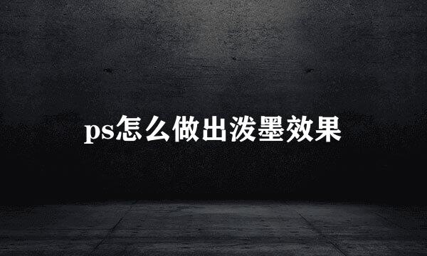 ps怎么做出泼墨效果