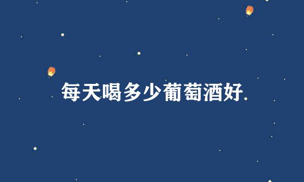 每天喝多少葡萄酒好