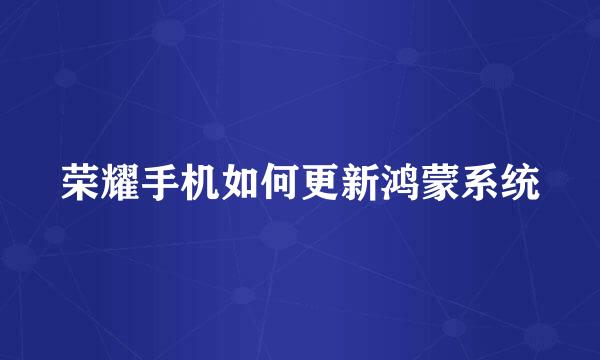 荣耀手机如何更新鸿蒙系统