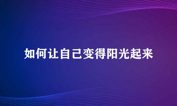 如何让自己变得阳光起来