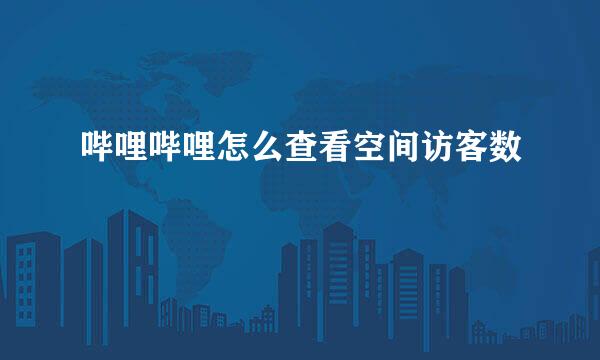 哔哩哔哩怎么查看空间访客数