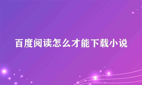 百度阅读怎么才能下载小说
