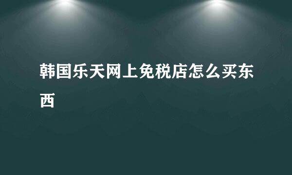 韩国乐天网上免税店怎么买东西