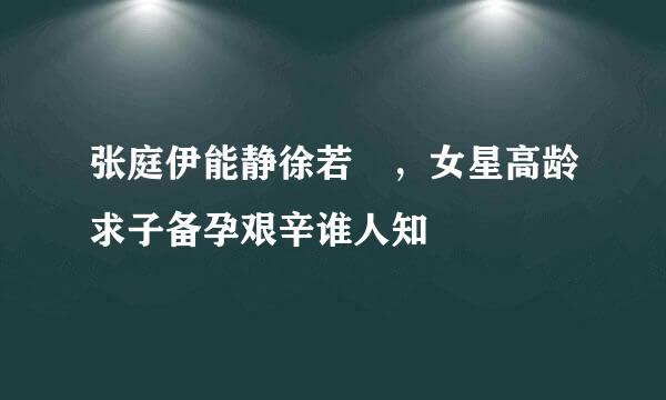 张庭伊能静徐若瑄，女星高龄求子备孕艰辛谁人知