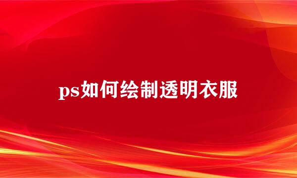 ps如何绘制透明衣服
