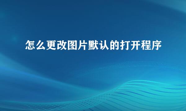 怎么更改图片默认的打开程序