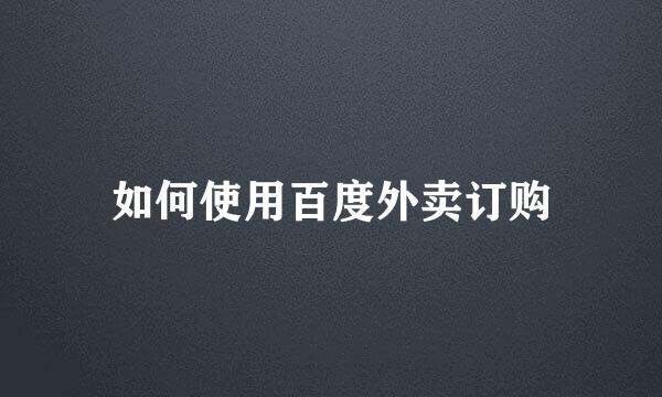 如何使用百度外卖订购