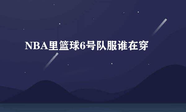 NBA里篮球6号队服谁在穿
