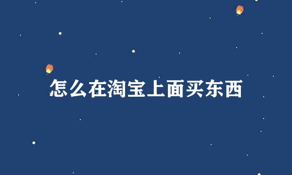 怎么在淘宝上面买东西