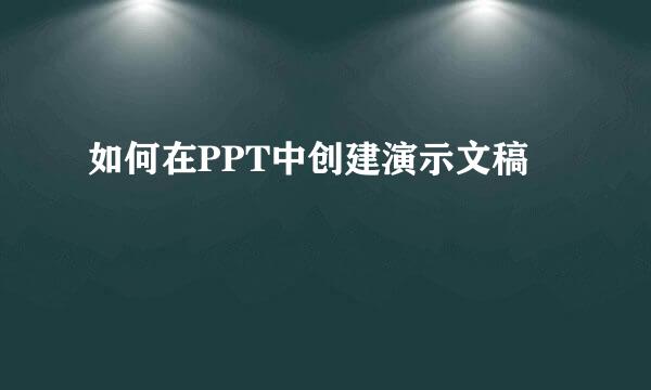 如何在PPT中创建演示文稿