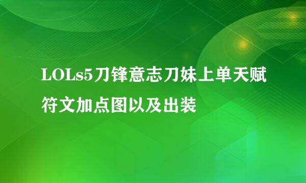 LOLs5刀锋意志刀妹上单天赋符文加点图以及出装