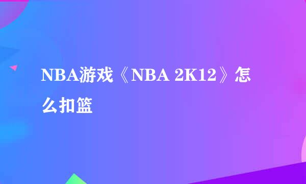 NBA游戏《NBA 2K12》怎么扣篮