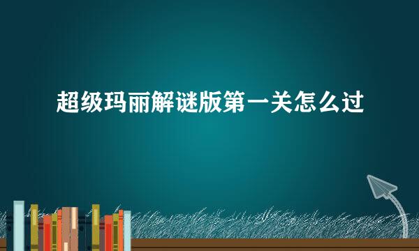 超级玛丽解谜版第一关怎么过
