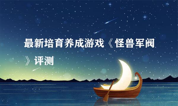 最新培育养成游戏《怪兽军阀》评测