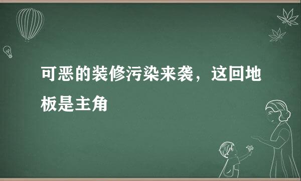 可恶的装修污染来袭，这回地板是主角
