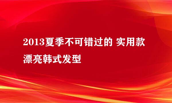 2013夏季不可错过的 实用款漂亮韩式发型