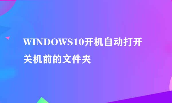 WINDOWS10开机自动打开关机前的文件夹