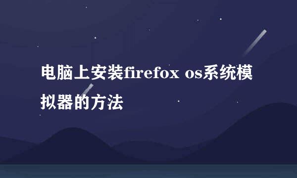 电脑上安装firefox os系统模拟器的方法