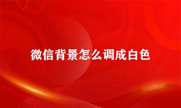 微信背景怎么调成白色