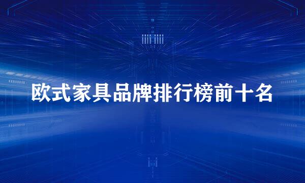 欧式家具品牌排行榜前十名