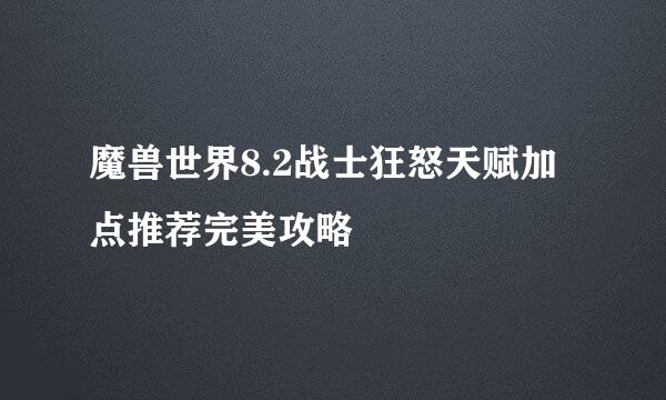 魔兽世界8.2战士狂怒天赋加点推荐完美攻略