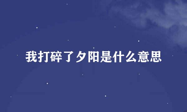 我打碎了夕阳是什么意思